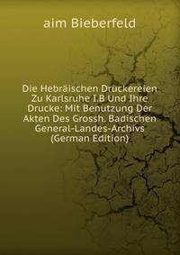 Die Hebraischen Druckereien Zu Karlsruhe I.B Und Ihre Drucke: Mit Benutzung Der Akten Des Grossh. Badischen General-Landes-Archivs (German Edition)