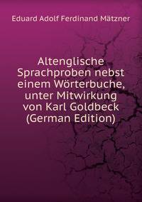 Altenglische Sprachproben nebst einem Worterbuche, unter Mitwirkung von Karl Goldbeck (German Edition)