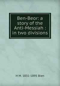 Ben-Beor: a story of the Anti-Messiah : in two divisions