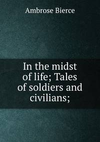 In the midst of life; Tales of soldiers and civilians;