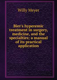 Bier's hyperemic treatment in surgery, medicine, and the specialties; a manual of its practical application