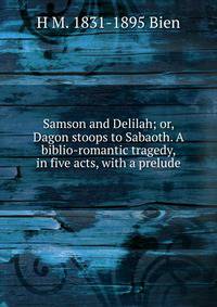 Samson and Delilah; or, Dagon stoops to Sabaoth. A biblio-romantic tragedy, in five acts, with a prelude