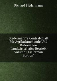 Biedermann's Central-Blatt F?r Agrikulturchemie Und Rationellen Landwirtschafts-Betrieb, Volume 14 (German Edition)