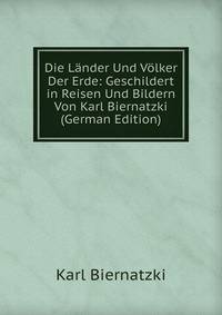 Die Lander Und Volker Der Erde: Geschildert in Reisen Und Bildern Von Karl Biernatzki (German Edition)