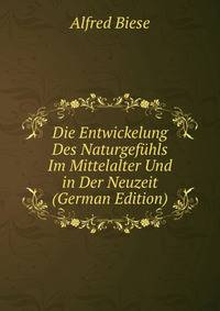Die Entwickelung Des Naturgefuhls Im Mittelalter Und in Der Neuzeit (German Edition)