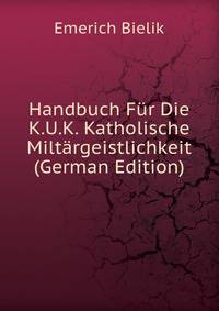 Handbuch Fur Die K.U.K. Katholische Miltargeistlichkeit (German Edition)