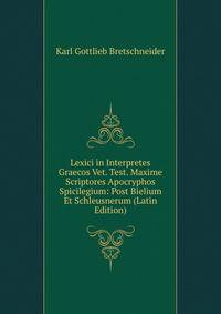 Lexici in Interpretes Graecos Vet. Test. Maxime Scriptores Apocryphos Spicilegium: Post Bielium Et Schleusnerum (Latin Edition)