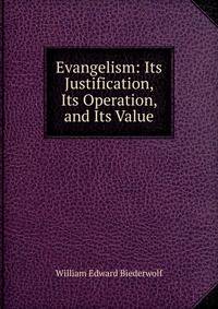 Evangelism: Its Justification, Its Operation, and Its Value