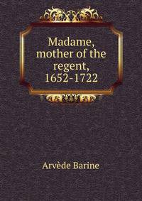 Madame, mother of the regent, 1652-1722