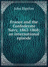 France and the Confederate Navy, 1862-1868; an international episode