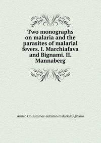 Two monographs on malaria and the parasites of malarial fevers. I. Marchiafava and Bignami. II. Mannaberg