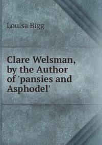 Clare Welsman, by the Author of 'pansies and Asphodel'.