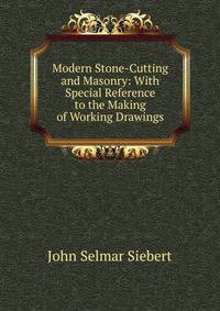 Modern Stone-Cutting and Masonry: With Special Reference to the Making of Working Drawings