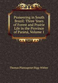 Pioneering in South Brazil: Three Years of Forest and Prairie Life in the Province of Parana, Volume 1