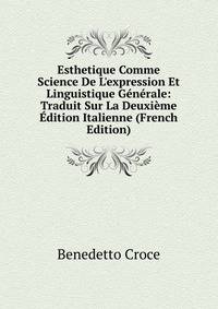 Esthetique Comme Science De L'expression Et Linguistique G?n?rale: Traduit Sur La Deuxi?me ?dition Italienne (French Edition)