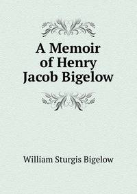 A Memoir of Henry Jacob Bigelow