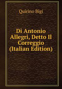 Di Antonio Allegri, Detto Il Correggio (Italian Edition)