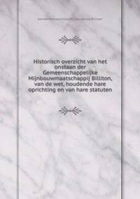 Historisch overzicht van het onstaan der Gemeenschappelijke Mijnbouwmaatschappij Billiton, van de wet, houdende hare oprichting en van hare statuten