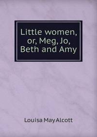 Little women, or, Meg, Jo, Beth and Amy