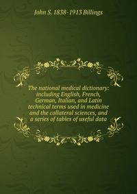 The national medical dictionary: including English, French, German, Italian, and Latin technical terms used in medicine and the collateral sciences, and a series of tables of useful data