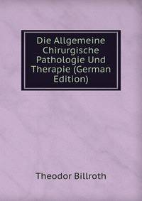 Die Allgemeine Chirurgische Pathologie Und Therapie (German Edition)