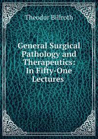 General Surgical Pathology and Therapeutics: In Fifty-One Lectures .