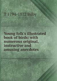 Young folk's illustrated book of birds: with numerous original, instructive and amusing anecdotes