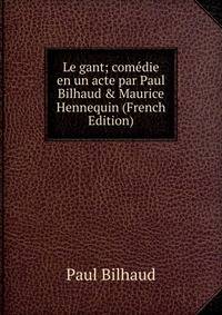 Le gant; com?die en un acte par Paul Bilhaud &amp; Maurice Hennequin (French Edition)