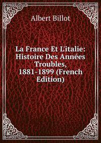 La France Et L'italie: Histoire Des Ann?es Troubles, 1881-1899 (French Edition)