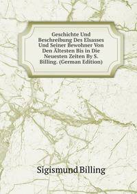 Geschichte Und Beschreibung Des Elsasses Und Seiner Bewohner Von Den Altesten Bis in Die Neuesten Zeiten By S. Billing. (German Edition)
