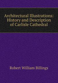 Architectural Illustrations: History and Description of Carlisle Cathedral