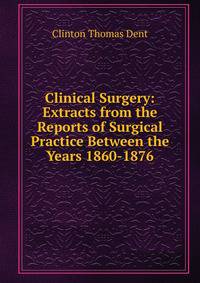 Clinical Surgery: Extracts from the Reports of Surgical Practice Between the Years 1860-1876