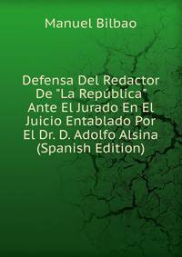 Defensa Del Redactor De "La Rep?blica" Ante El Jurado En El Juicio Entablado Por El Dr. D. Adolfo Alsina (Spanish Edition)