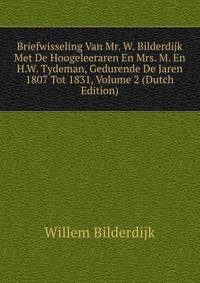 Briefwisseling Van Mr. W. Bilderdijk Met De Hoogeleeraren En Mrs. M. En H.W. Tydeman, Gedurende De Jaren 1807 Tot 1831, Volume 2 (Dutch Edition)
