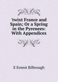 'twixt France and Spain; Or a Spring in the Pyrenees: With Appendices