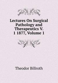 Lectures On Surgical Pathology and Therapeutics V. 1 1877, Volume 1