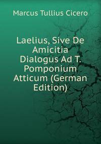 Laelius, Sive De Amicitia Dialogus Ad T. Pomponium Atticum (German Edition)