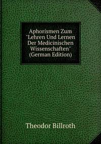 Aphorismen Zum "Lehren Und Lernen Der Medicinischen Wissenschaften" (German Edition)