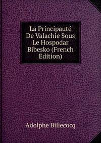 La Principaute De Valachie Sous Le Hospodar Bibesko (French Edition)