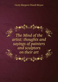 The Mind of the artist: thoughts and sayings of painters and sculptors on their art