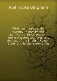 Christian marriage; the ceremony, history and significance; ritual, practical and arch?ological notes; and the text of the English, Roman, Greek, and Jewish ceremonies