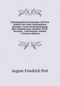 Etymologische Forschungen Auf Dem Gebiete Der Indo-Germanischen Sprachen: Unter Berucksichtigung Ihrer Hauptformen, Sanskrit; Zend-Persisch; . Und Keltisch, Volume 1 (German Edition)