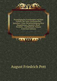 Etymologische Forschungen Auf Dem Gebiete Der Indo-Germanischen Sprachen: Unter Berucksichtigung Ihrer Hauptformen, Sanskrit; Zend-Persisch; . Und Keltisch, Volume 4 (German Edition)