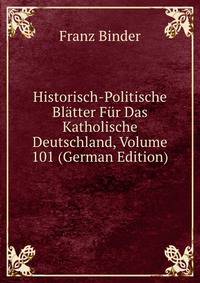 Historisch-Politische Bl?tter F?r Das Katholische Deutschland, Volume 101 (German Edition)
