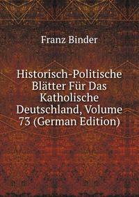 Historisch-Politische Bl?tter F?r Das Katholische Deutschland, Volume 73 (German Edition)
