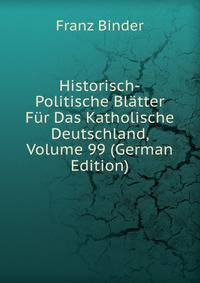 Historisch-Politische Bl?tter F?r Das Katholische Deutschland, Volume 99 (German Edition)