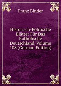 Historisch-Politische Bl?tter F?r Das Katholische Deutschland, Volume 108 (German Edition)