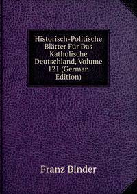 Historisch-Politische Bl?tter F?r Das Katholische Deutschland, Volume 121 (German Edition)