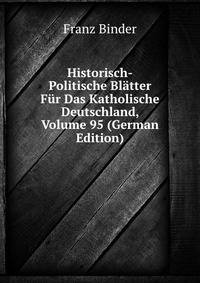Historisch-Politische Bl?tter F?r Das Katholische Deutschland, Volume 95 (German Edition)