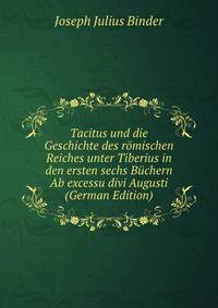 Tacitus und die Geschichte des romischen Reiches unter Tiberius in den ersten sechs Buchern Ab excessu divi Augusti (German Edition)